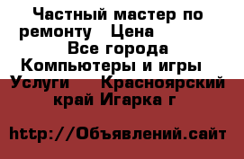 Частный мастер по ремонту › Цена ­ 1 000 - Все города Компьютеры и игры » Услуги   . Красноярский край,Игарка г.